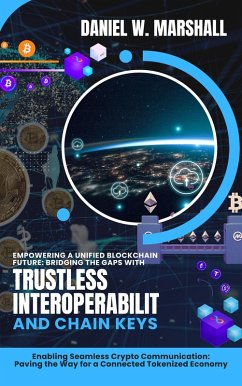 Empowering a Unified Blockchain Future: Bridging the Gaps with Trustless Interoperability and Chain Keys: Enabling Seamless Crypto Communication: Paving the Way for a Connected Tokenized Economy (eBook, ePUB) - Marshall, Daniel W.