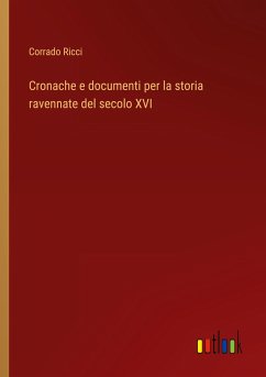 Cronache e documenti per la storia ravennate del secolo XVI - Ricci, Corrado