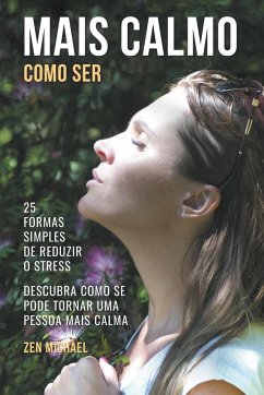 Como Ser Mais Calmo - Aprenda 25 Formas Simples de Reduzir o Stress e Descubra Como Se Pode Tornar Uma Pessoa Mais Calma - Michael, Zen