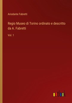 Regio Museo di Torino ordinato e descritto da A. Fabretti - Fabretti, Ariodante