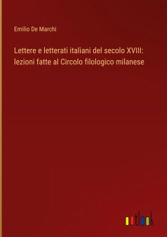 Lettere e letterati italiani del secolo XVIII: lezioni fatte al Circolo filologico milanese - Marchi, Emilio De
