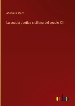 La scuola poetica siciliana del secolo XIII - Gaspary, Adolfo