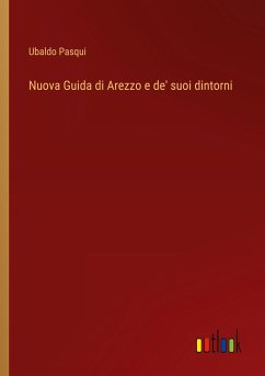 Nuova Guida di Arezzo e de' suoi dintorni - Pasqui, Ubaldo