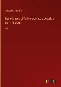 Regio Museo di Torino ordinato e descritto da A. Fabretti - Fabretti, Ariodante