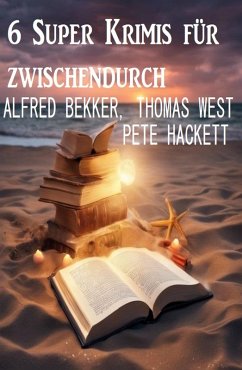 6 Super Krimis für zwischendurch (eBook, ePUB) - Bekker, Alfred; West, Thomas; Hackett, Pete