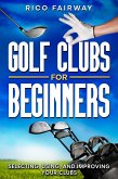 Golf Clubs For Beginners: Selecting, Using, and Improving Your Clubs (eBook, ePUB)