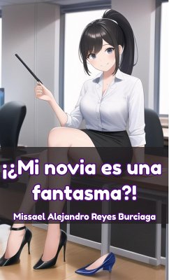 ¡¿Mi novia es una fantasma?! (eBook, ePUB) - Burciaga, Missael Alejandro Reyes ¡¿Mi novia es una fantasma?! (eBook, ePUB) - Burciaga, Missael Alejandro Reyes