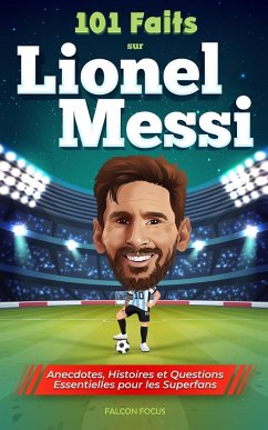 101 Faits sur Lionel Messi - Anecdotes, Histoires et Questions Essentielles pour les Superfans - Focus, Falcon