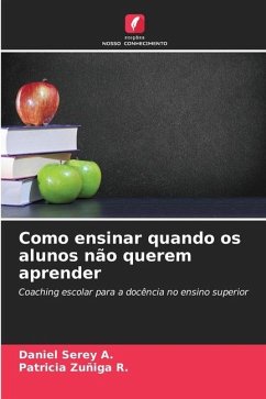 Como ensinar quando os alunos não querem aprender - Serey A., Daniel;Zuñiga R., Patricia