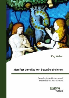 Manifest der okkulten Bewußtseinslehre. Genealogie der Moderne und Theokratie der Wissenschaft - Weber, Jörg