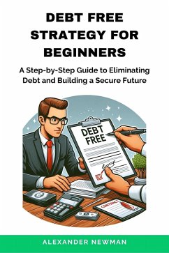 Debt Free Strategy For Beginners: A Step-by-Step Guide to Eliminating Debt and Building a Secure Future (eBook, ePUB) - Newman, Alexander