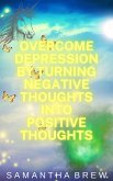 Overcome Depression by Turning Negative Thoughts Into Positive Thoughts (eBook, ePUB)