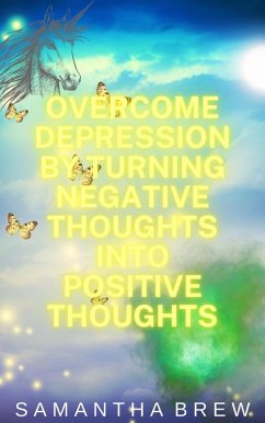Overcome Depression by Turning Negative Thoughts Into Positive Thoughts (eBook, ePUB) - Brew, Samantha