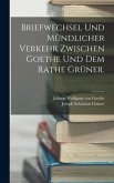 Briefwechsel und mündlicher Verkehr zwischen Goethe und dem Rathe Grüner.