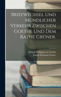 Briefwechsel und mündlicher Verkehr zwischen Goethe und dem Rathe Grüner. - Goethe, Johann Wolfgang von; Grüner, Joseph Sebastian