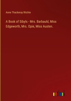 A Book of Sibyls - Mrs. Barbauld, Miss Edgeworth, Mrs. Opie, Miss Austen. - Ritchie, Anne Thackeray