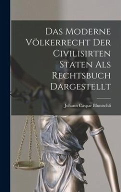 Das Moderne Völkerrecht Der Civilisirten Staten als Rechtsbuch Dargestellt - Bluntschli, Johann Caspar