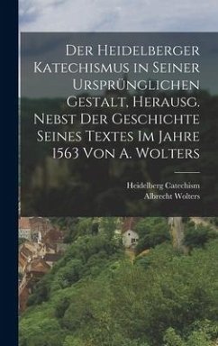 Der Heidelberger Katechismus in seiner ursprünglichen Gestalt, herausg. nebst der Geschichte seines Textes im Jahre 1563 von A. Wolters - Wolters, Albrecht; Catechism, Heidelberg