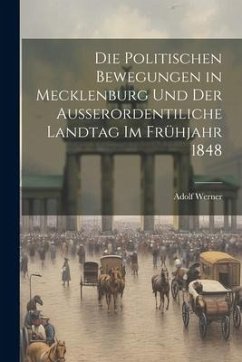 Die Politischen Bewegungen in Mecklenburg Und Der Ausserordentiliche Landtag Im Frühjahr 1848 - Werner, Adolf