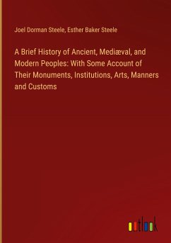 A Brief History of Ancient, Mediæval, and Modern Peoples: With Some Account of Their Monuments, Institutions, Arts, Manners and Customs - Steele, Joel Dorman; Steele, Esther Baker