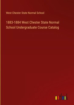 1883-1884 West Chester State Normal School Undergraduate Course Catalog - West Chester State Normal School