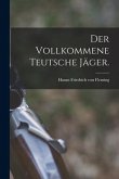 Der vollkommene teutsche Jäger.