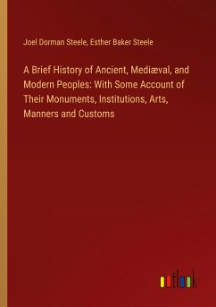 A Brief History of Ancient, Mediæval, and Modern Peoples: With Some Account of Their Monuments, Institutions, Arts, Manners and Customs - Steele, Joel Dorman; Steele, Esther Baker