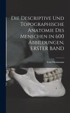 Die Descriptive Und Topographische Anatomie Des Menschen in 600 Abbildungen, ERSTER BAND