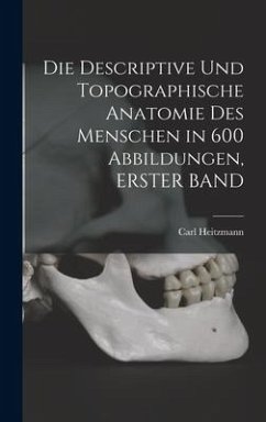 Die Descriptive Und Topographische Anatomie Des Menschen in 600 Abbildungen, ERSTER BAND - Heitzmann, Carl