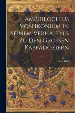 Amphilochius Von Ikonium in Seinem Verhältnis Zu Den Grossen Kappadoziern - Holl, Karl