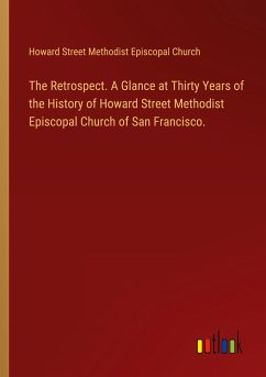 The Retrospect. A Glance at Thirty Years of the History of Howard Street Methodist Episcopal Church of San Francisco. - Howard Street Methodist Episcopal Church