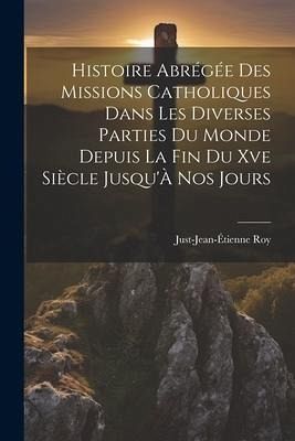 Histoire Abrégée Des Missions Catholiques Dans Les Diverses Parties Du Monde Depuis La Fin Du Xve Siècle Jusqu'À Nos Jours