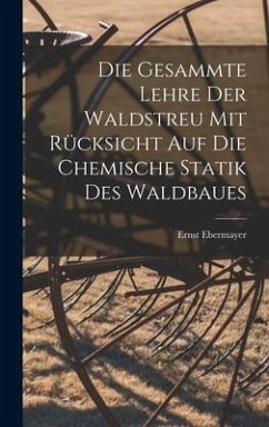 Die Gesammte Lehre Der Waldstreu Mit Rücksicht Auf Die Chemische Statik Des Waldbaues - Ebermayer, Ernst