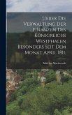Ueber die Verwaltung der Finanzen des Königreichs Westphalen besonders seit dem Monat April 1811. Ueber die Verwaltung der Finanzen des Königreichs Westphalen besonders seit dem Monat April 1811.