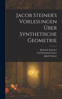 Jacob Steiner's Vorlesungen über synthetische Geometrie - Steiner, Jakob; Geiser, Carl Friedrich; Schröter, Heinrich