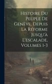 Histoire Du Peuple De Genève, Depuis La Réforme Jusqu'à L'escalade, Volumes 1-3