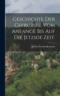 Geschichte der Chirurgie vom Anfange bis auf die jetzige Zeit. - Bernstein, Johann Gottlob