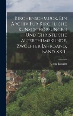 Kirchenschmuck. Ein Archiv für kirchliche Kunstschöpfungen und christliche Alterthumskunde, Zwölfter Jahrgang, Band XXIII - Dengler, Georg