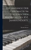 Die Anfänge der Chromatik im italienischen Madrigal des XVI. Jahrhunderts.