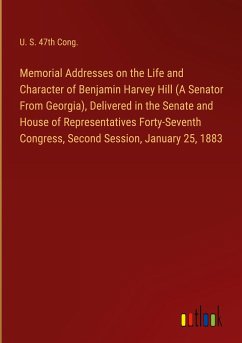 Memorial Addresses on the Life and Character of Benjamin Harvey Hill (A Senator From Georgia), Delivered in the Senate and House of Representatives Forty-Seventh Congress, Second Session, January 25, 1883