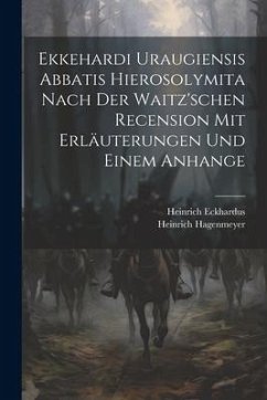 Ekkehardi Uraugiensis Abbatis Hierosolymita nach der waitz'schen Recension mit Erläuterungen und einem Anhange - Hagenmeyer, Heinrich; Eckhardus, Heinrich