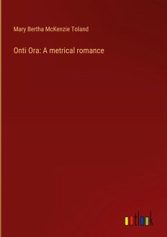 Onti Ora: A metrical romance - Toland, Mary Bertha Mckenzie