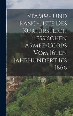 Stamm- und Rang-Liste des Kurfürstlich Hessischen Armee-Corps vom 16ten Jahrhundert bis 1866 - Anonymous