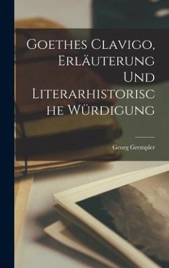 Goethes Clavigo, Erläuterung und literarhistorische Würdigung - Grempler, Georg