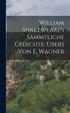 William Shakespeare's sämmtliche Gedichte, Übers von E. Wagner