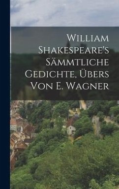 William Shakespeare's sämmtliche Gedichte, Übers von E. Wagner - Anonymous