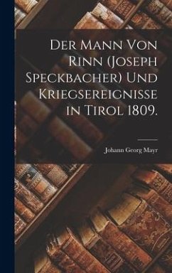 Der Mann von Rinn (Joseph Speckbacher) und Kriegsereignisse in Tirol 1809. - Mayr, Johann Georg