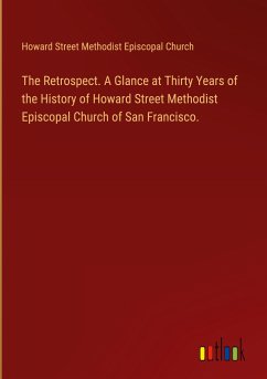 The Retrospect. A Glance at Thirty Years of the History of Howard Street Methodist Episcopal Church of San Francisco.