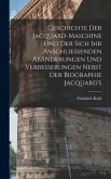 Geschichte Der Jacquard-Maschine Und Der Sich Ihr Anschliessenden Abänderungen Und Verbesserungen Nebst Der Biographie Jacquard's