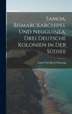 Samoa, Bismarckarchipel Und Neuguinea, Drei Deutsche Kolonien in Der Südsee - Hesse-Wartegg, Ernst Von